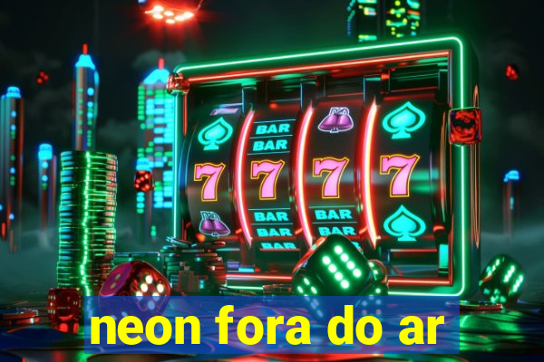 neon fora do ar